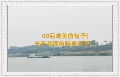 00后唯美的句子(关于救赎的唯美句子)