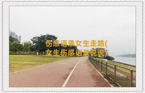 伤感语录女生走路(女生伤感语录说说)