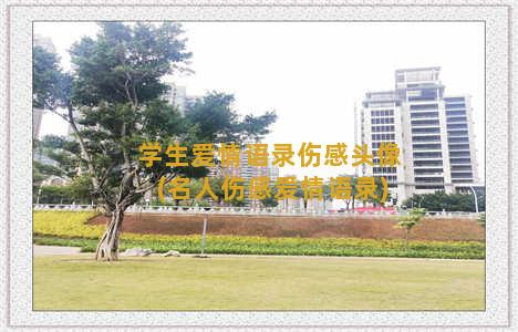 学生爱情语录伤感头像(名人伤感爱情语录)