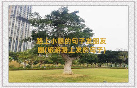 路上小憩的句子发朋友圈(旅游路上发的句子)